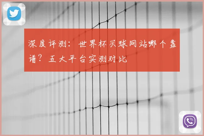 深度评测：世界杯买球网站哪个靠谱？五大平台实测对比