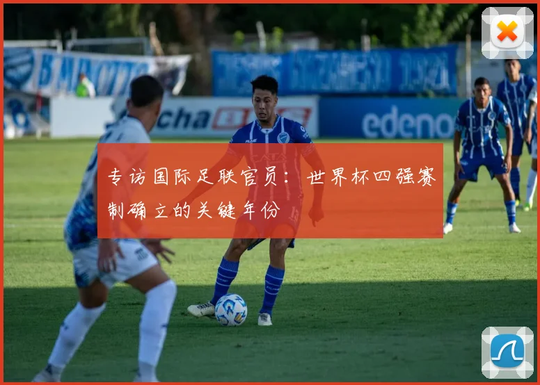 专访国际足联官员:世界杯四强赛制确立的关键年份
