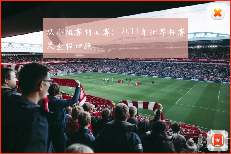 从小组赛到决赛：2014年世界杯赛果全程回顾