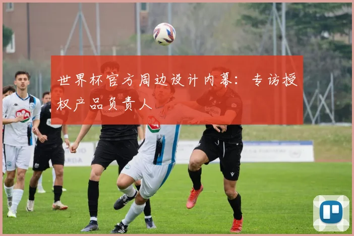 世界杯官方周边设计内幕：专访授权产品负责人