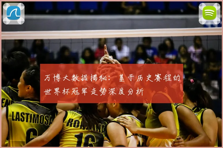 万博大数据揭秘:基于历史赛程的世界杯冠军走势深度分析