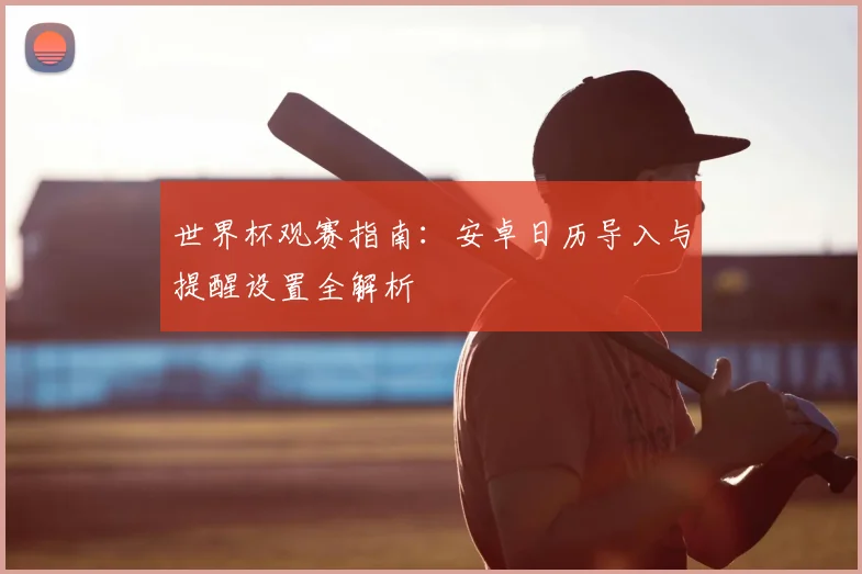 世界杯观赛指南:安卓日历导入与提醒设置全解析