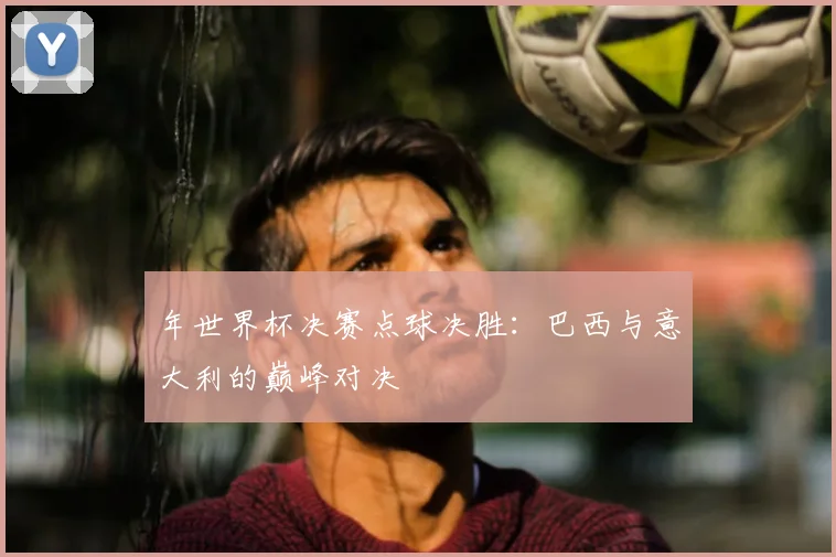 年世界杯决赛点球决胜：巴西与意大利的巅峰对决