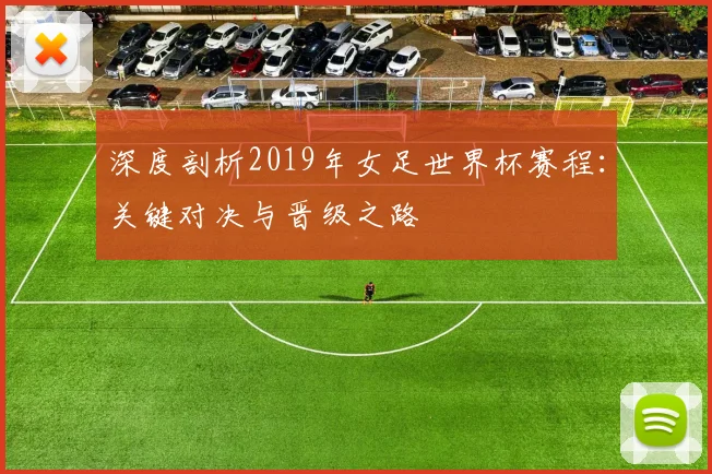 深度剖析2019年女足世界杯赛程:关键对决与晋级之路