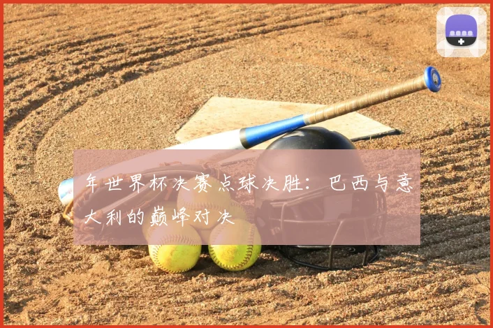 年世界杯决赛点球决胜：巴西与意大利的巅峰对决