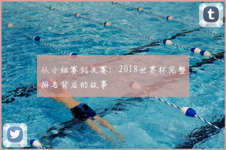 从小组赛到决赛：2018世界杯完整排名背后的故事