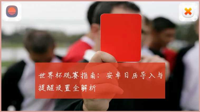 世界杯观赛指南:安卓日历导入与提醒设置全解析