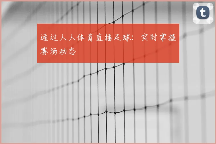 通过人人体育直播足球：实时掌握赛场动态