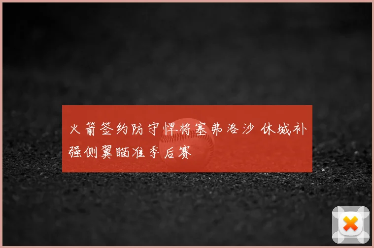 火箭签约防守悍将塞弗洛沙 休城补强侧翼瞄准季后赛