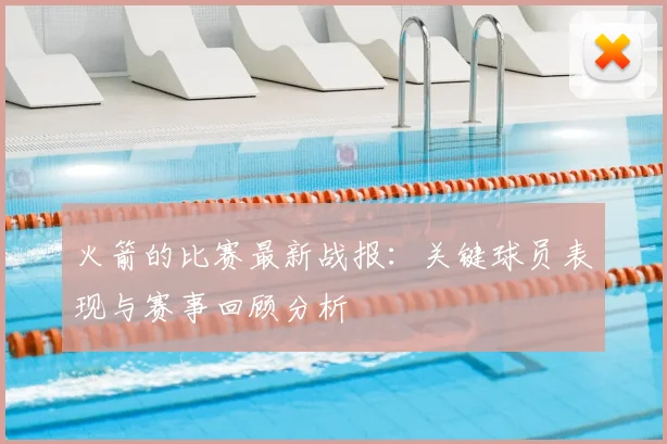 火箭的比赛最新战报：关键球员表现与赛事回顾分析