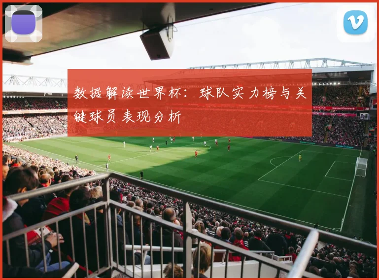 数据解读世界杯：球队实力榜与关键球员表现分析