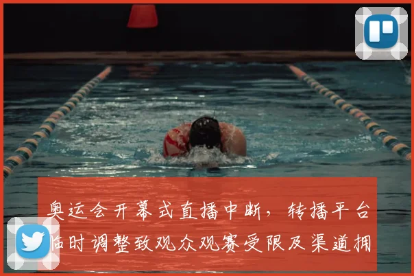 奥运会开幕式直播中断，转播平台临时调整致观众观赛受限及渠道拥堵