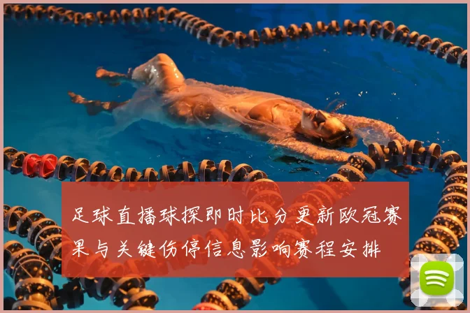 足球直播球探即时比分更新欧冠赛果与关键伤停信息影响赛程安排