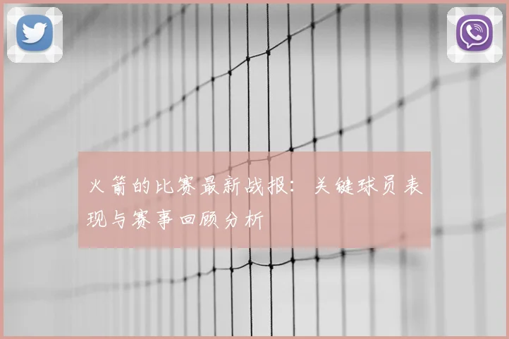 火箭的比赛最新战报：关键球员表现与赛事回顾分析