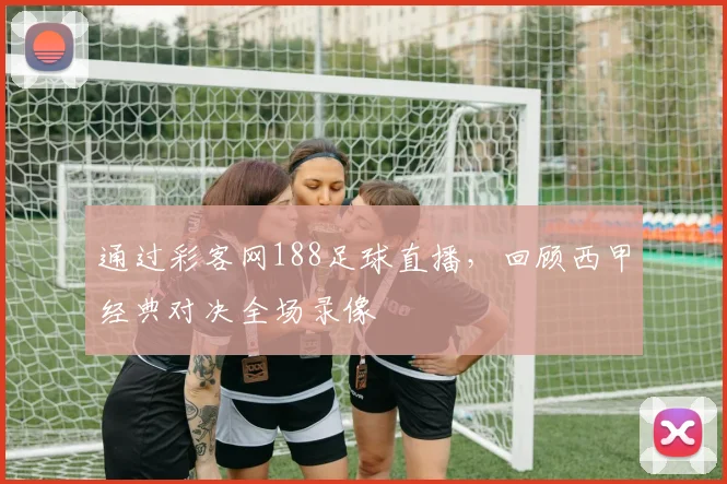 通过彩客网188足球直播，回顾西甲经典对决全场录像
