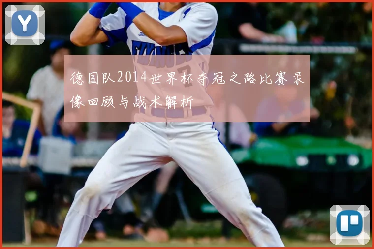 德国队2014世界杯夺冠之路比赛录像回顾与战术解析