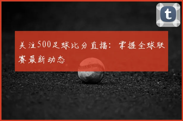 关注500足球比分直播：掌握全球联赛最新动态
