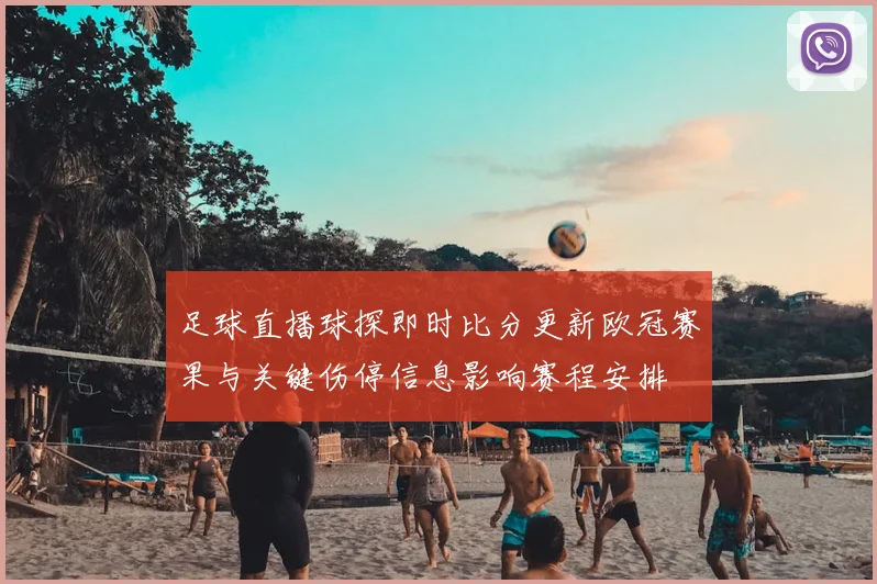 足球直播球探即时比分更新欧冠赛果与关键伤停信息影响赛程安排